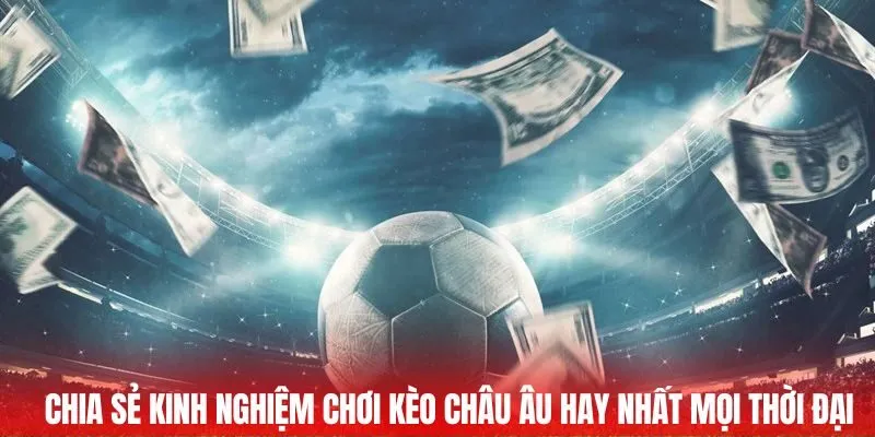 Chia sẻ kinh nghiệm chơi kèo châu Âu hay nhất mọi thời đại